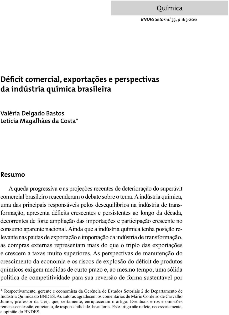 A indústria química, uma das principais responsáveis pelos desequilíbrios na indústria de transformação, apresenta déficits crescentes e persistentes ao longo da década, decorrentes de forte