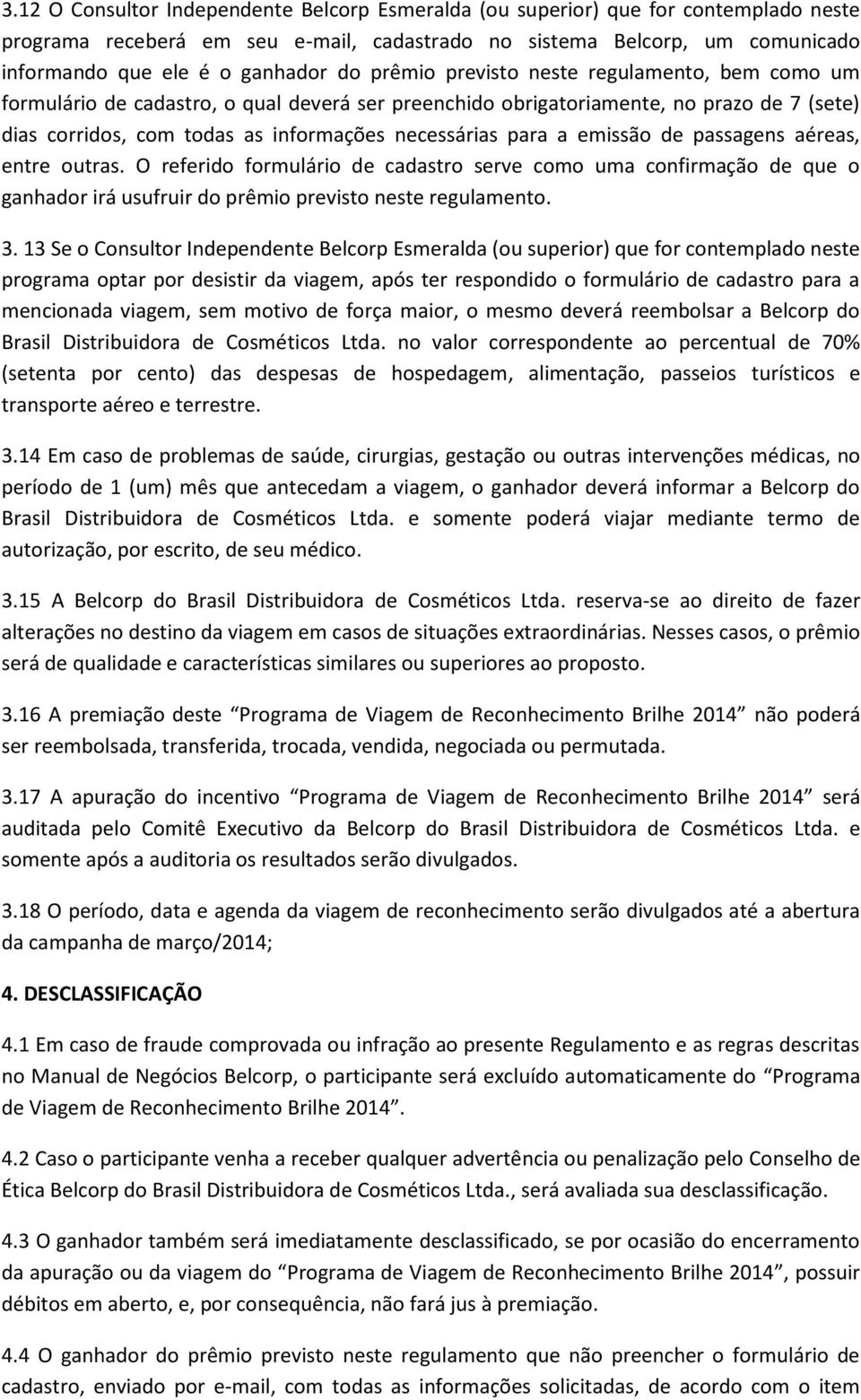 a emissão de passagens aéreas, entre outras. O referido formulário de cadastro serve como uma confirmação de que o ganhador irá usufruir do prêmio previsto neste regulamento. 3.