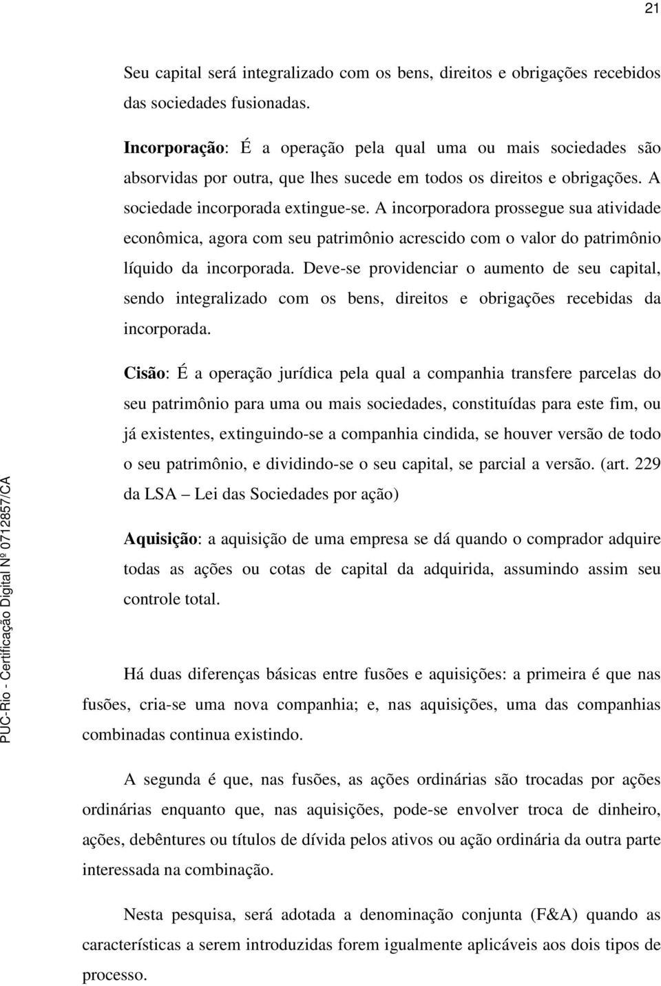 A incorporadora prossegue sua atividade econômica, agora com seu patrimônio acrescido com o valor do patrimônio líquido da incorporada.