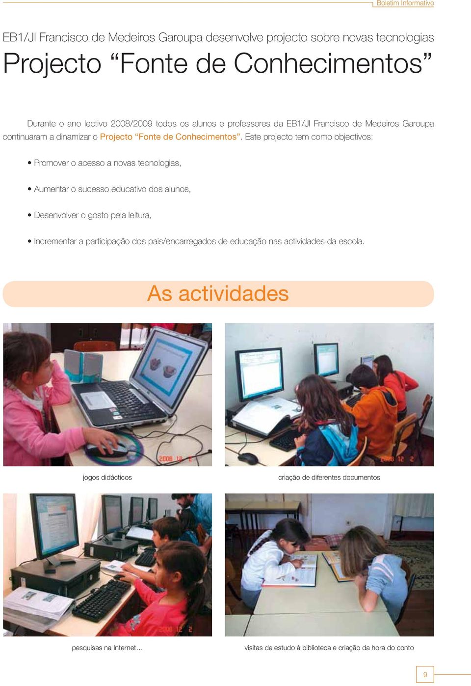 Este projecto tem como objectivos: Promover o acesso a novas tecnologias, Aumentar o sucesso educativo dos alunos, Desenvolver o gosto pela leitura, Incrementar a