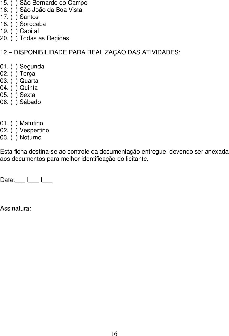 ( ) Quinta 05. ( ) Sexta 06. ( ) Sábado 01. ( ) Matutino 02. ( ) Vespertino 03.