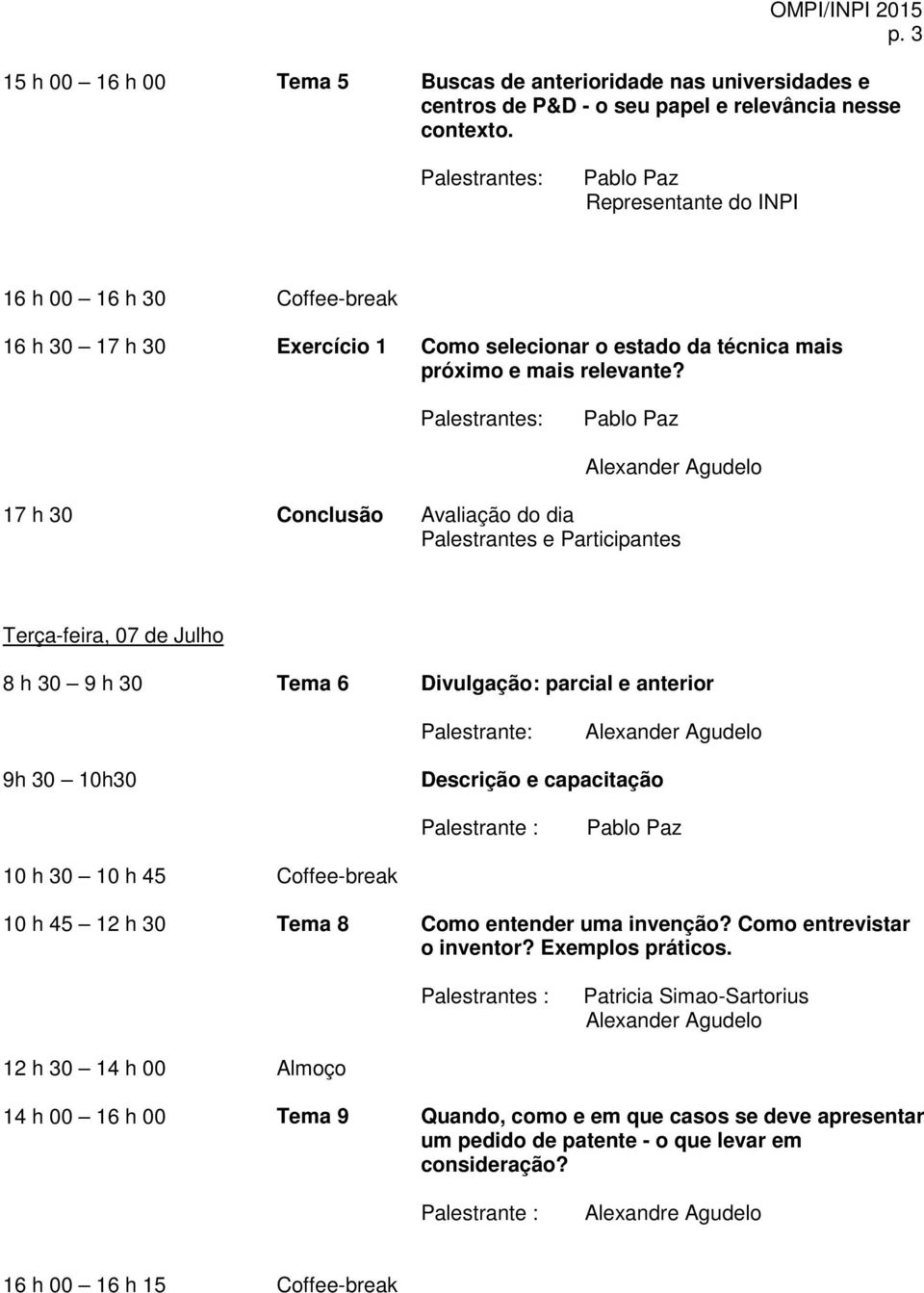 17 h 30 Conclusão Avaliação do dia Palestrantes e Participantes Terça-feira, 07 de Julho 8 h 30 9 h 30 Tema 6 Divulgação: parcial e anterior 9h 30 10h30 Descrição e capacitação 10 h 30 10 h 45