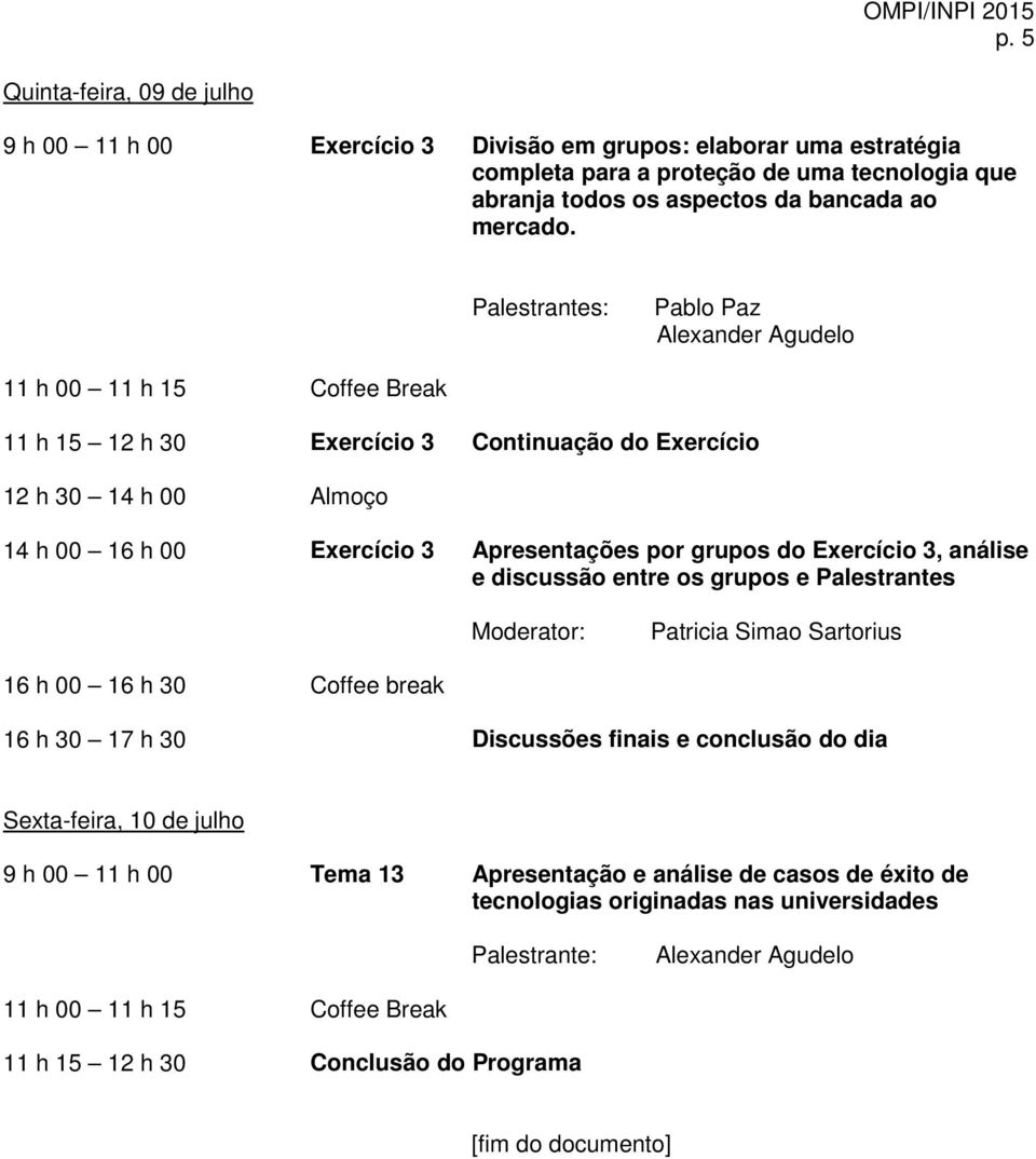 11 h 15 12 h 30 Exercício 3 Continuação do Exercício 14 h 00 16 h 00 Exercício 3 Apresentações por grupos do Exercício 3, análise e discussão entre os grupos e