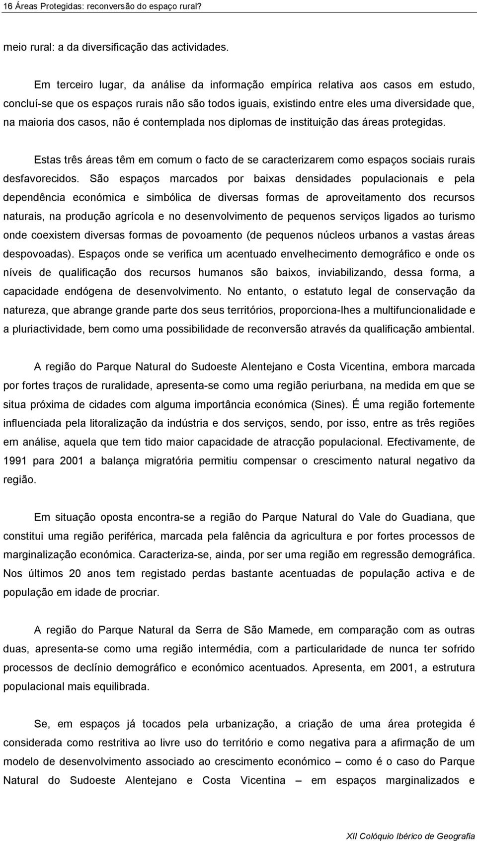 casos, não é contemplada nos diplomas de instituição das áreas protegidas. Estas três áreas têm em comum o facto de se caracterizarem como espaços sociais rurais desfavorecidos.