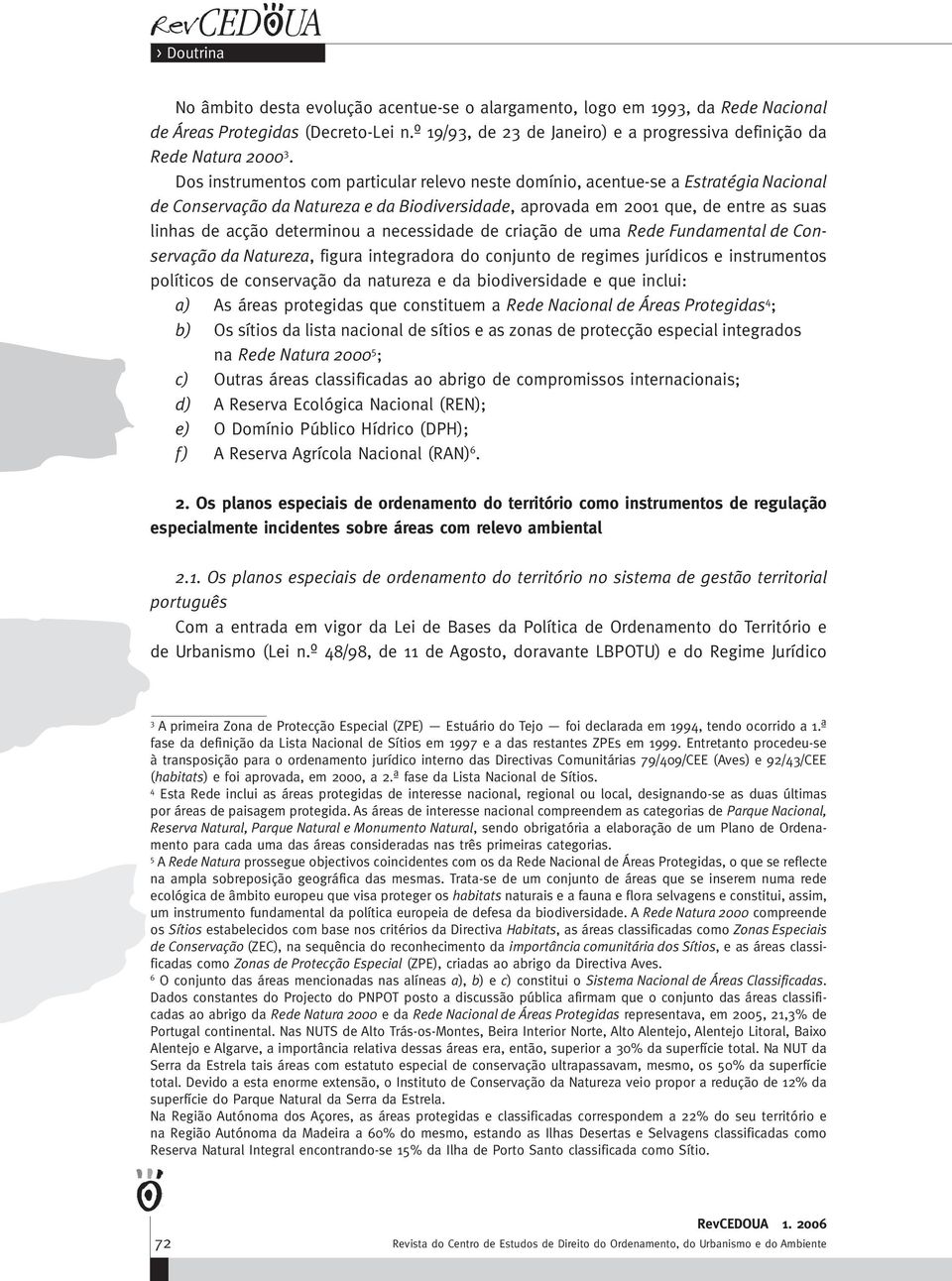 determinou a necessidade de criação de uma Rede Fundamental de Conservação da Natureza, figura integradora do conjunto de regimes jurídicos e instrumentos políticos de conservação da natureza e da