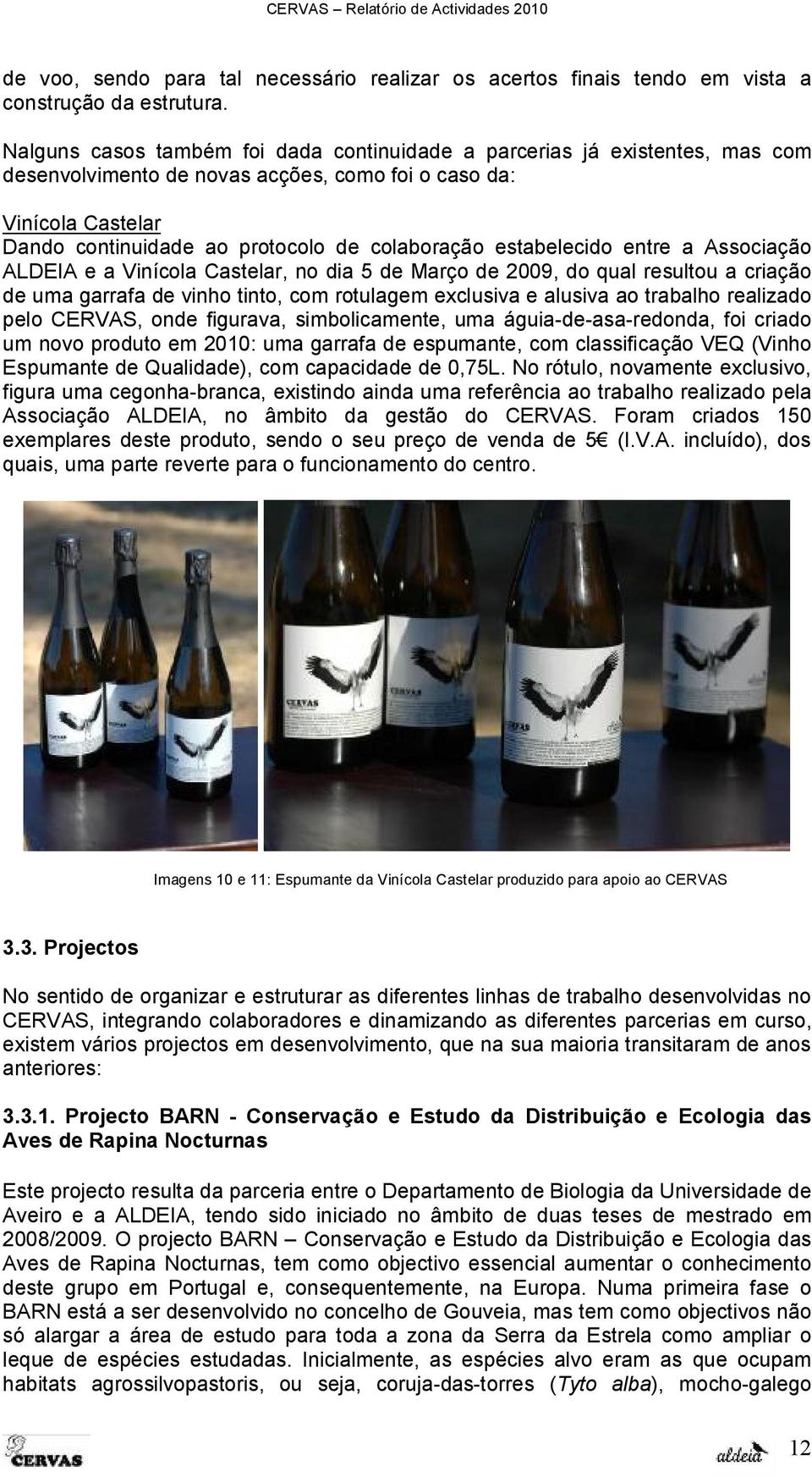 estabelecido entre a Associação ALDEIA e a Vinícola Castelar, no dia 5 de Março de 2009, do qual resultou a criação de uma garrafa de vinho tinto, com rotulagem exclusiva e alusiva ao trabalho