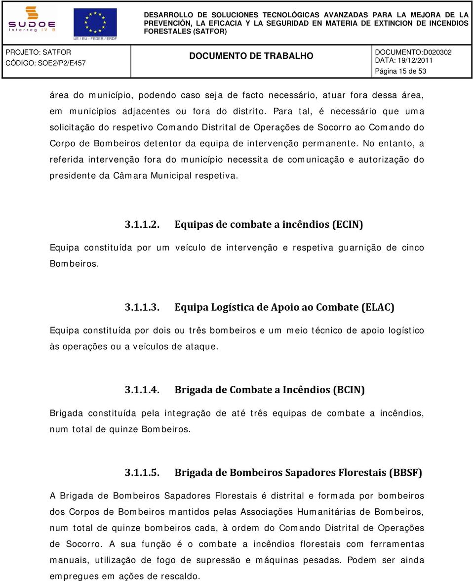 No entanto, a referida intervenção fora do município necessita de comunicação e autorização do presidente da Câmara Municipal respetiva. 3.1.1.2.