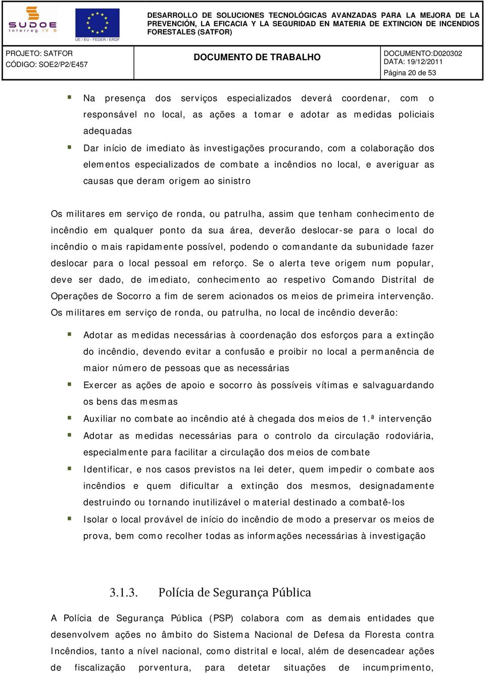 tenham conhecimento de incêndio em qualquer ponto da sua área, deverão deslocar-se para o local do incêndio o mais rapidamente possível, podendo o comandante da subunidade fazer deslocar para o local