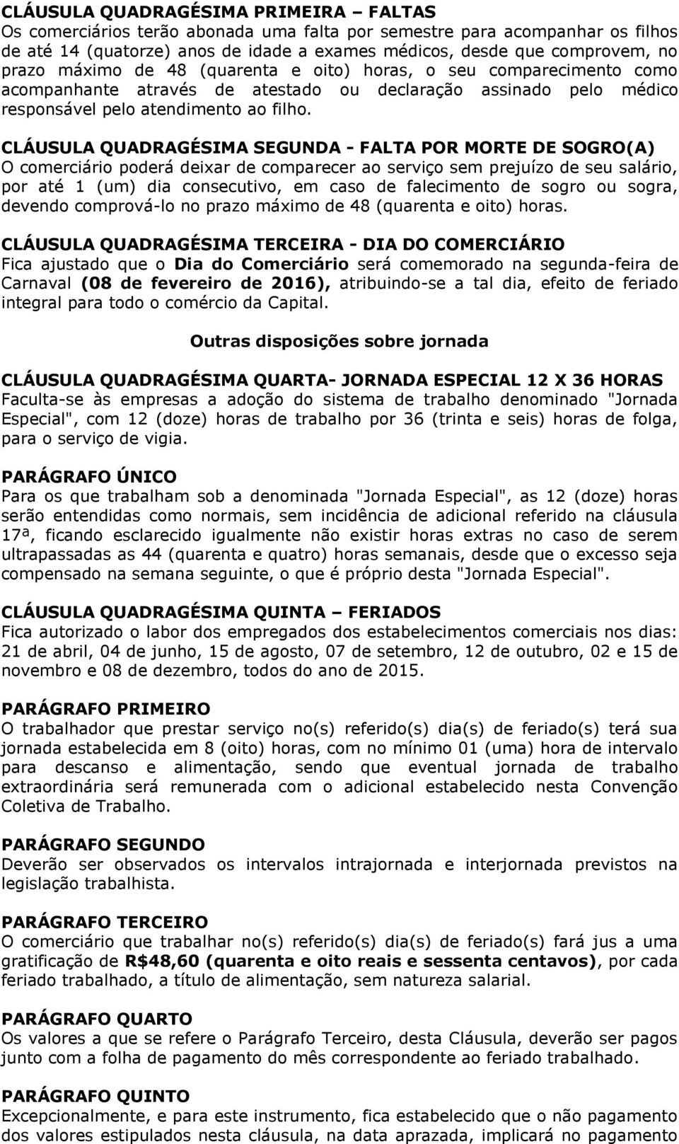 CLÁUSULA QUADRAGÉSIMA SEGUNDA - FALTA POR MORTE DE SOGRO(A) O comerciário poderá deixar de comparecer ao serviço sem prejuízo de seu salário, por até 1 (um) dia consecutivo, em caso de falecimento de