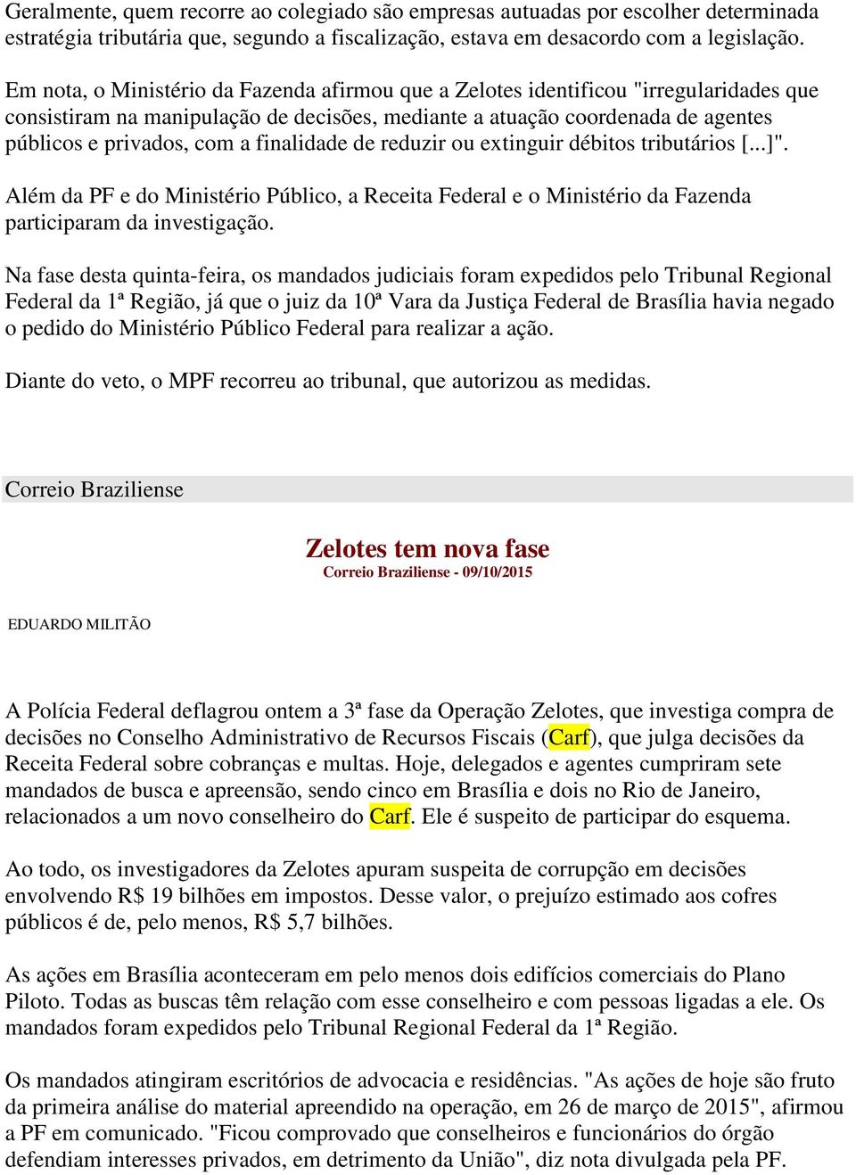 finalidade de reduzir ou extinguir débitos tributários [...]". Além da PF e do Ministério Público, a Receita Federal e o Ministério da Fazenda participaram da investigação.