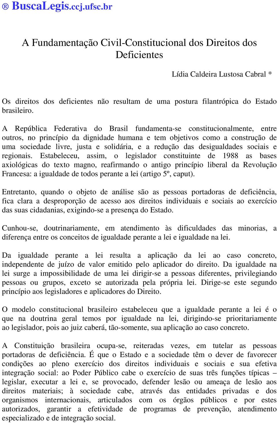 A República Federativa do Brasil fundamenta-se constitucionalmente, entre outros, no princípio da dignidade humana e tem objetivos como a construção de uma sociedade livre, justa e solidária, e a