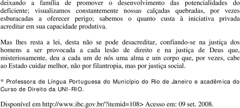 Mas lhes resta a lei, desta não se pode desacreditar, confiando-se na justiça dos homens a ser provocada a cada lesão de direito e na justiça de Deus que, misteriosamente, deu a cada um