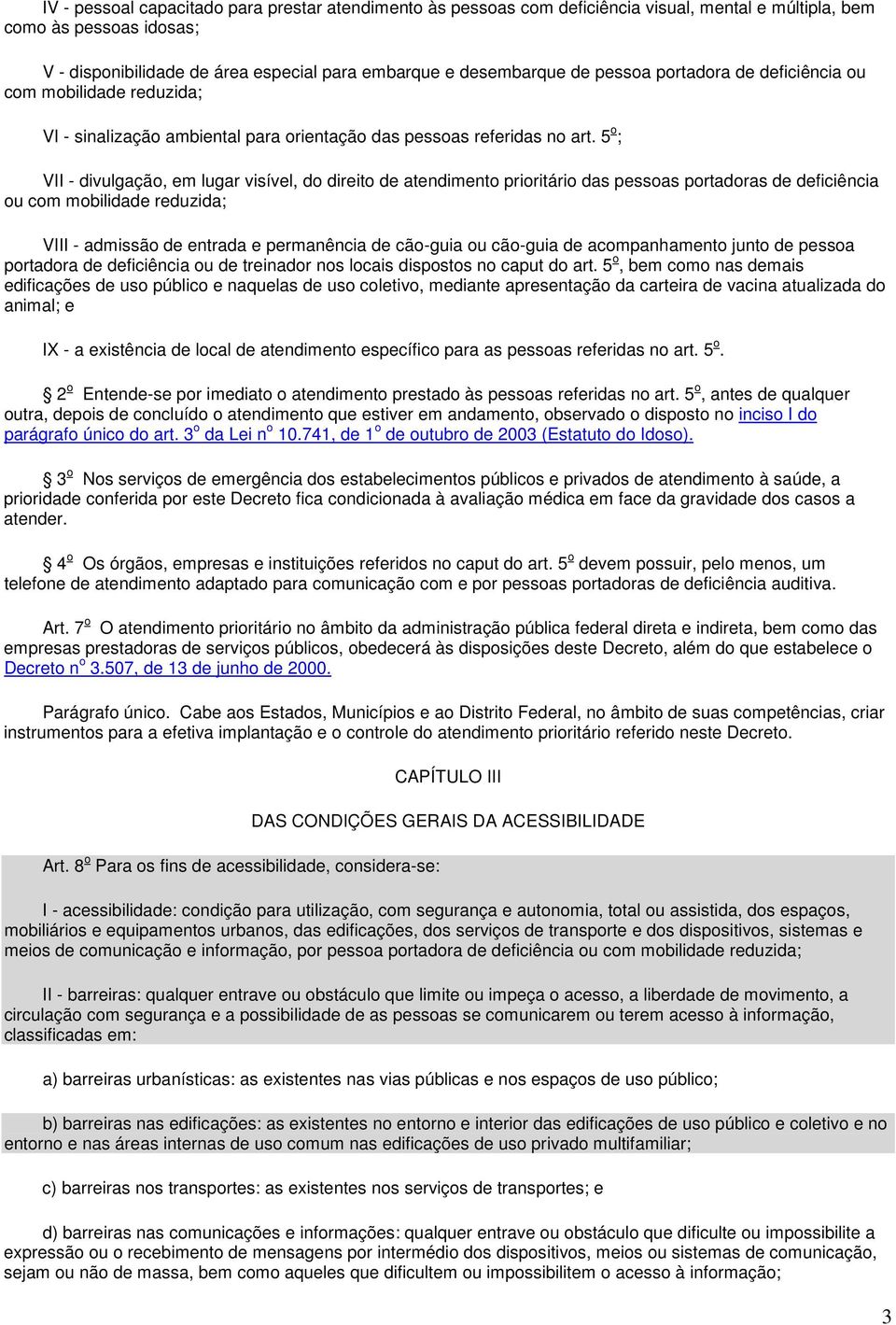 5 o ; VII - divulgação, em lugar visível, do direito de atendimento prioritário das pessoas portadoras de deficiência ou com mobilidade reduzida; VIII - admissão de entrada e permanência de cão-guia