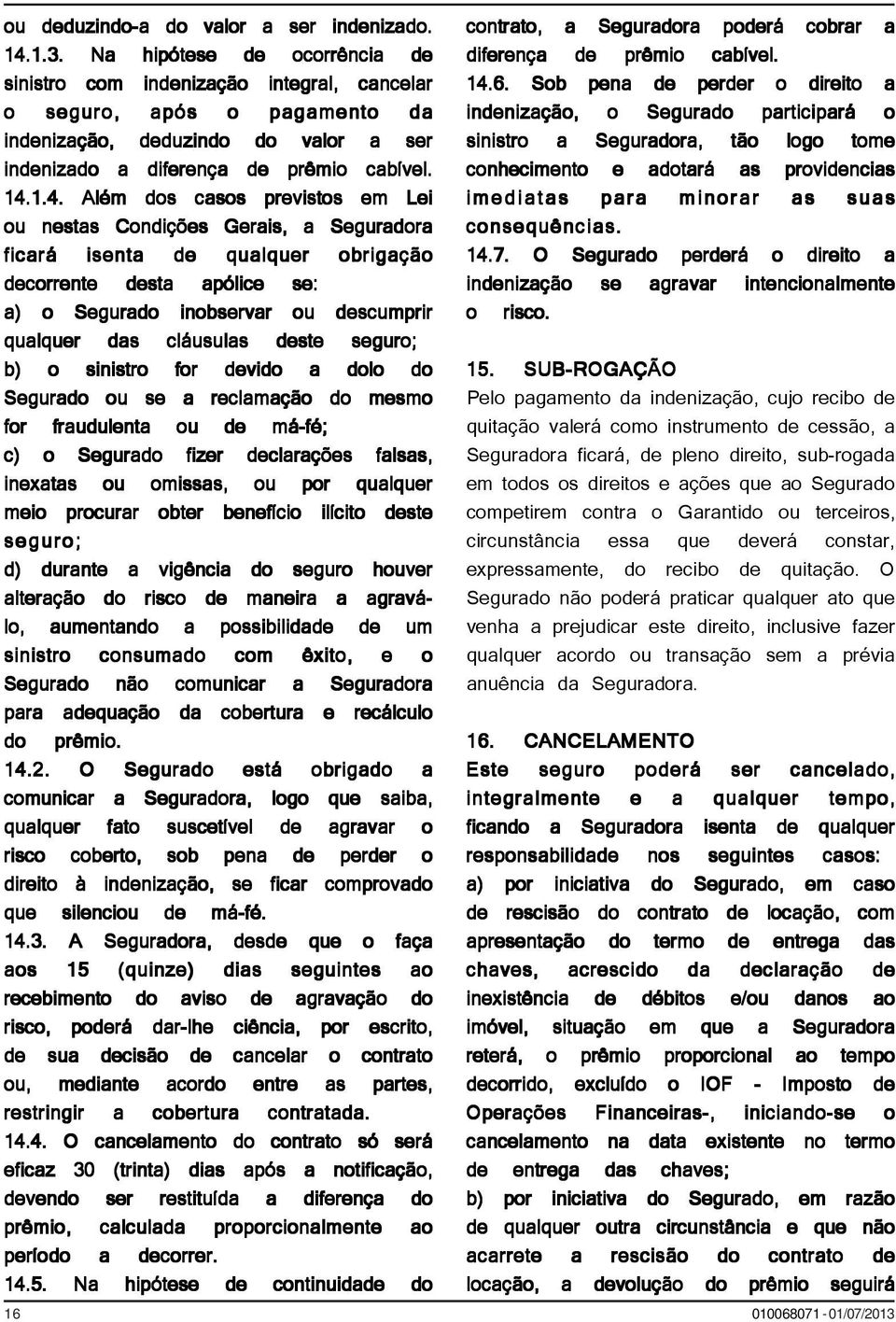 1.4. Além dos casos previstos em Lei ou nestas Condições Gerais, a Seguradora ficará isenta de qualquer obrigação decorrente desta apólice se: a) o Segurado inobservar ou descumprir qualquer das