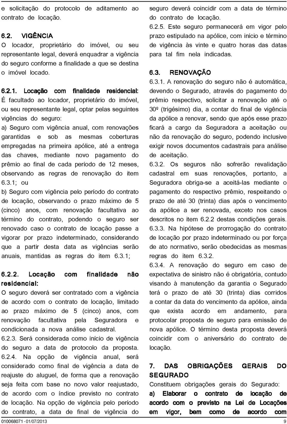 Locação com finalidade residencial: É facultado ao locador, proprietário do imóvel, ou seu representante legal, optar pelas seguintes vigências do seguro: a) Seguro com vigência anual, com renovações