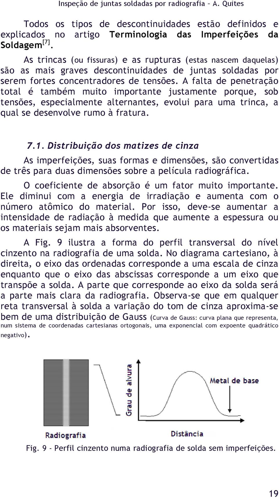 A falta de penetração total é também muito importante justamente porque, sob tensões, especialmente alternantes, evolui para uma trinca, a qual se desenvolve rumo à fratura. 7.1.