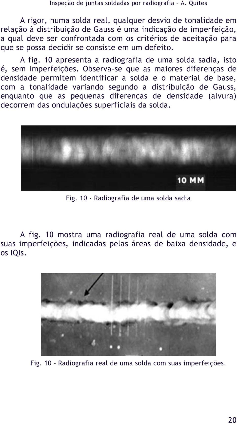 Observa-se que as maiores diferenças de densidade permitem identificar a solda e o material de base, com a tonalidade variando segundo a distribuição de Gauss, enquanto que as pequenas diferenças de