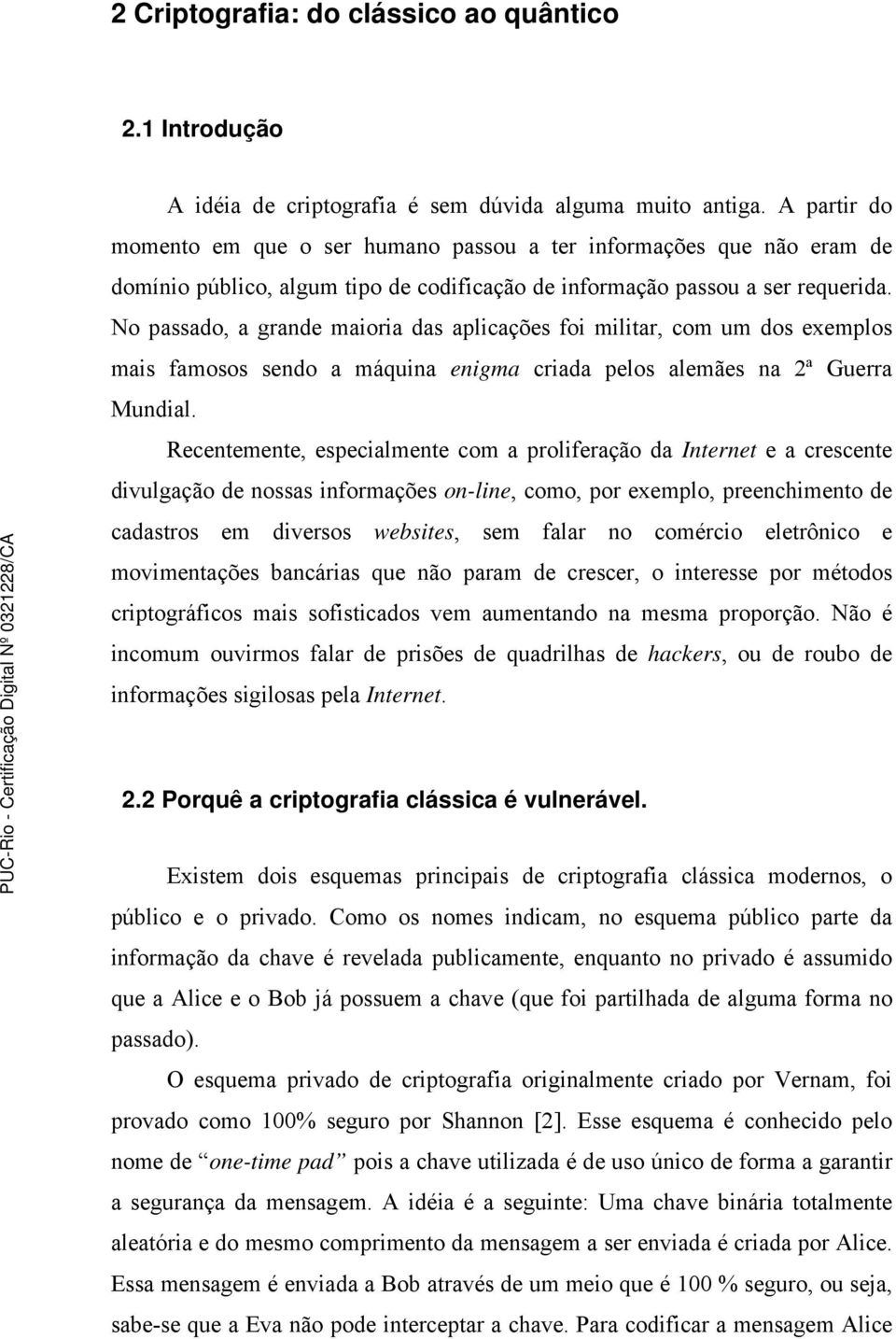 No passado, a grande maioria das aplicações foi militar, com um dos exemplos mais famosos sendo a máquina enigma criada pelos alemães na 2ª Guerra Mundial.