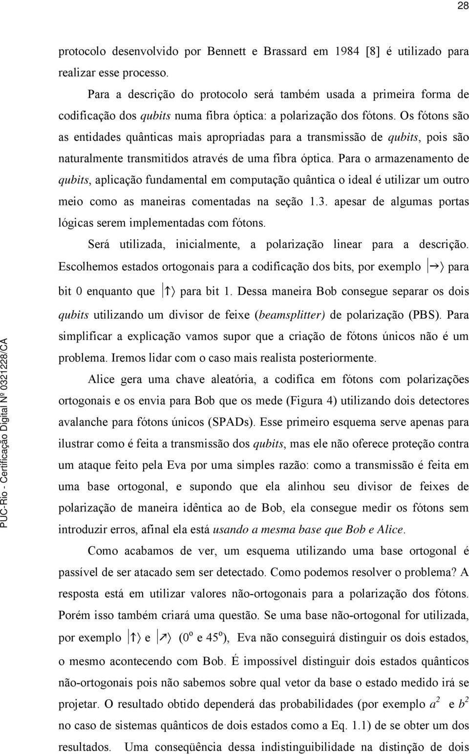 Os fótons são as entidades quânticas mais apropriadas para a transmissão de qubits, pois são naturalmente transmitidos através de uma fibra óptica.