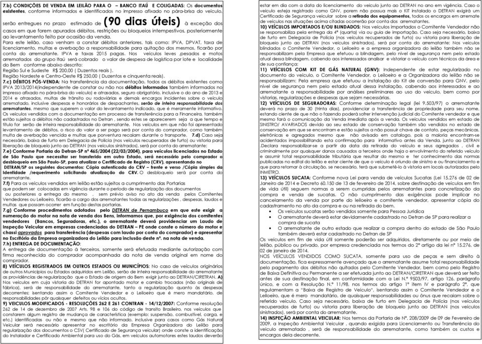 Para este leilão, caso venham a constar débitos anteriores, tais como: IPVA, DPVAT, taxa de licenciamento, multas e averbação a responsabilidade para quitação dos mesmos, ficarão por conta do