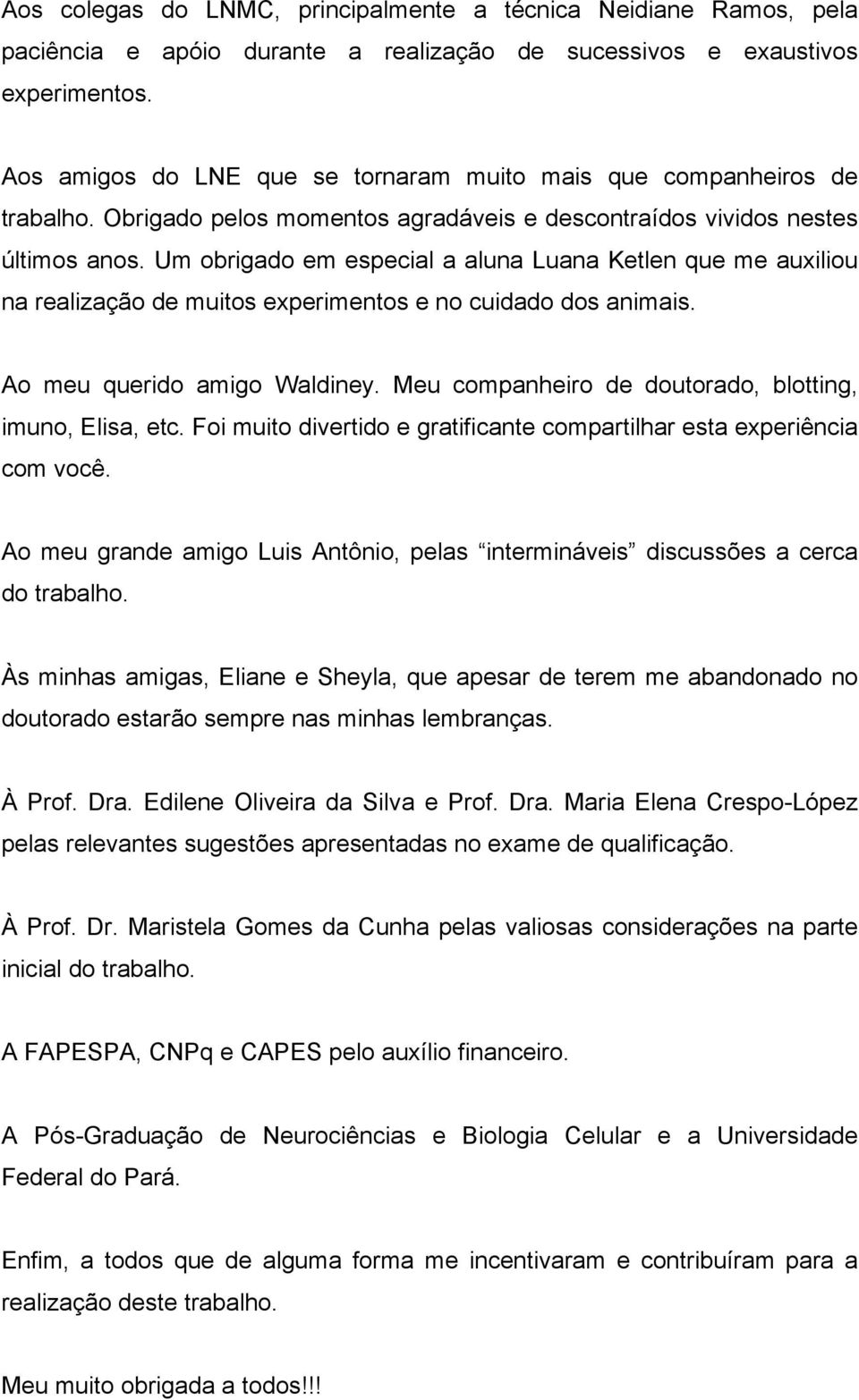 Um obrigado em especial a aluna Luana Ketlen que me auxiliou na realização de muitos experimentos e no cuidado dos animais. Ao meu querido amigo Waldiney.