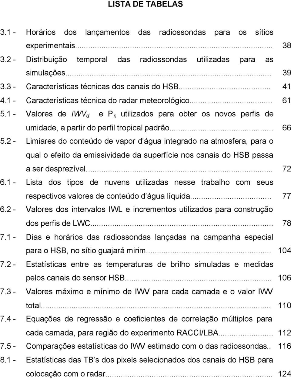 1 - Valores de IWV d e P k utilizados para obter os novos perfis de umidade, a partir do perfil tropical padrão... 66 5.