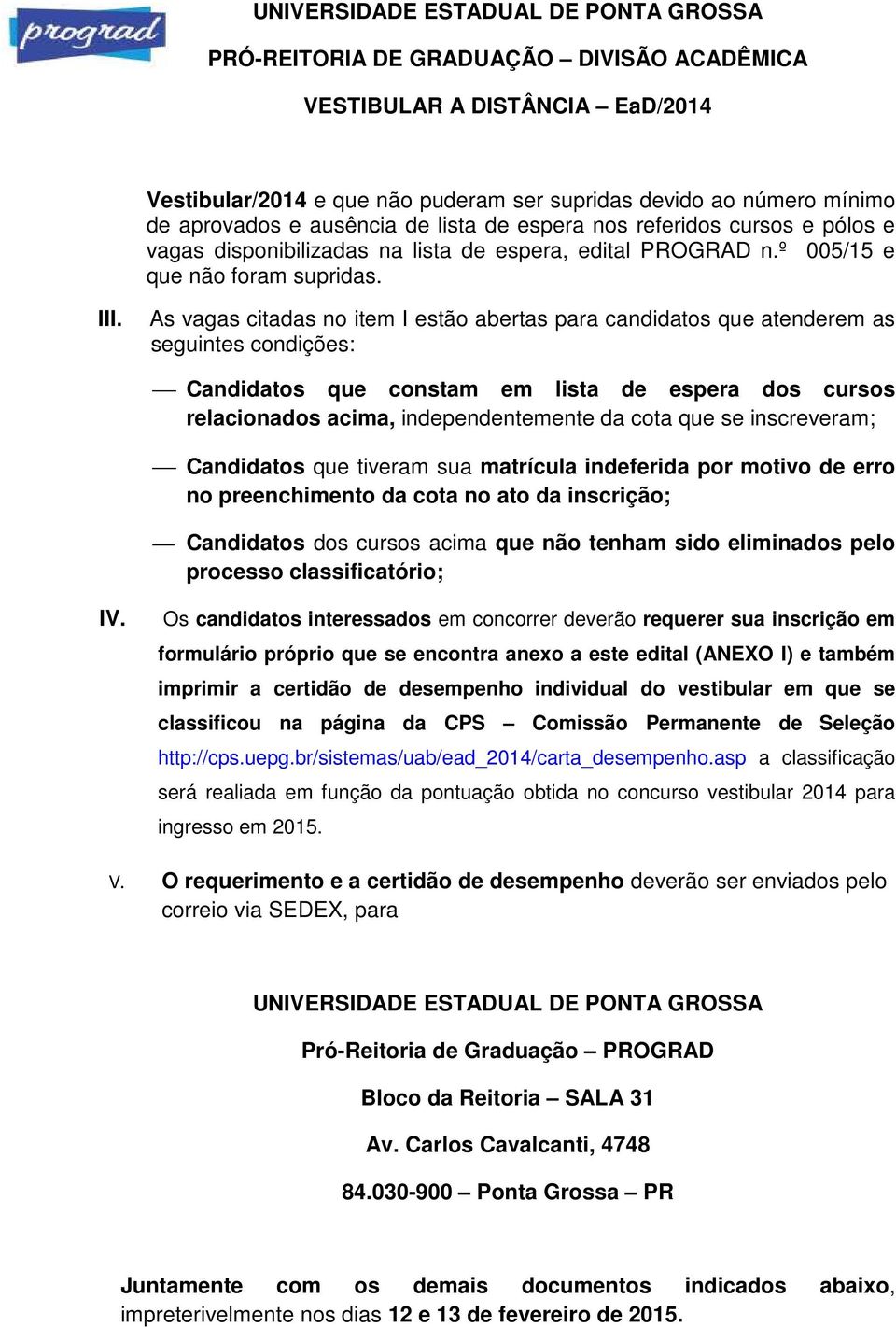 As vagas citadas no item I estão abertas para candidatos que atenderem as seguintes condições: Candidatos que constam em lista de espera dos cursos relacionados acima, independentemente da cota que