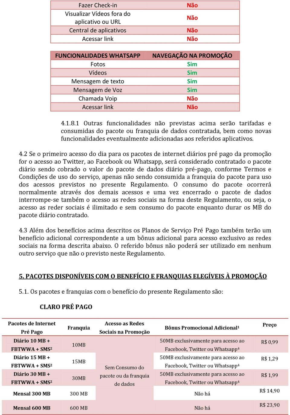 1 Outras funcionalidades não previstas acima serão tarifadas e consumidas do pacote ou franquia de dados contratada, bem como novas funcionalidades eventualmente adicionadas aos referidos aplicativos.