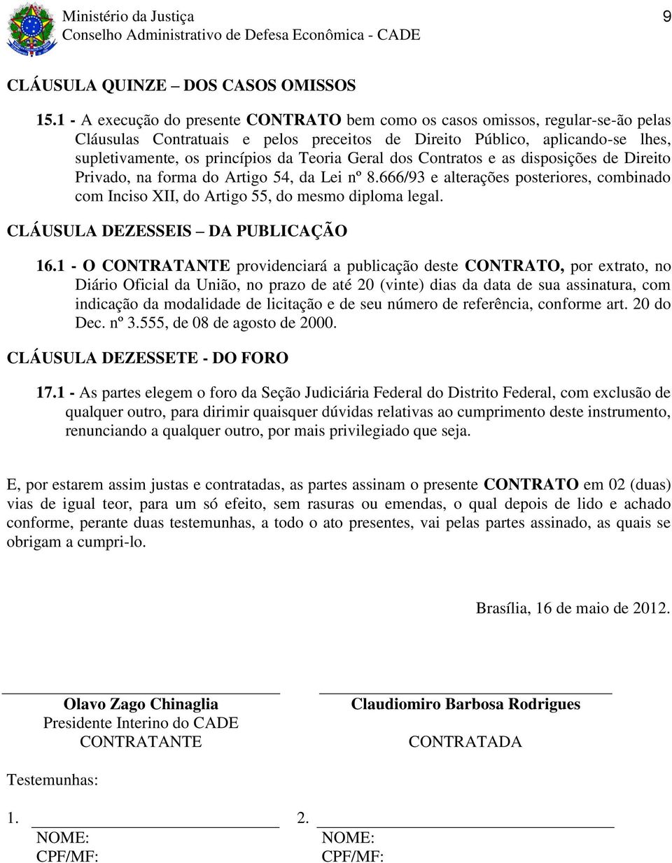 Teoria Geral dos Contratos e as disposições de Direito Privado, na forma do Artigo 54, da Lei nº 8.666/93 e alterações posteriores, combinado com Inciso XII, do Artigo 55, do mesmo diploma legal.