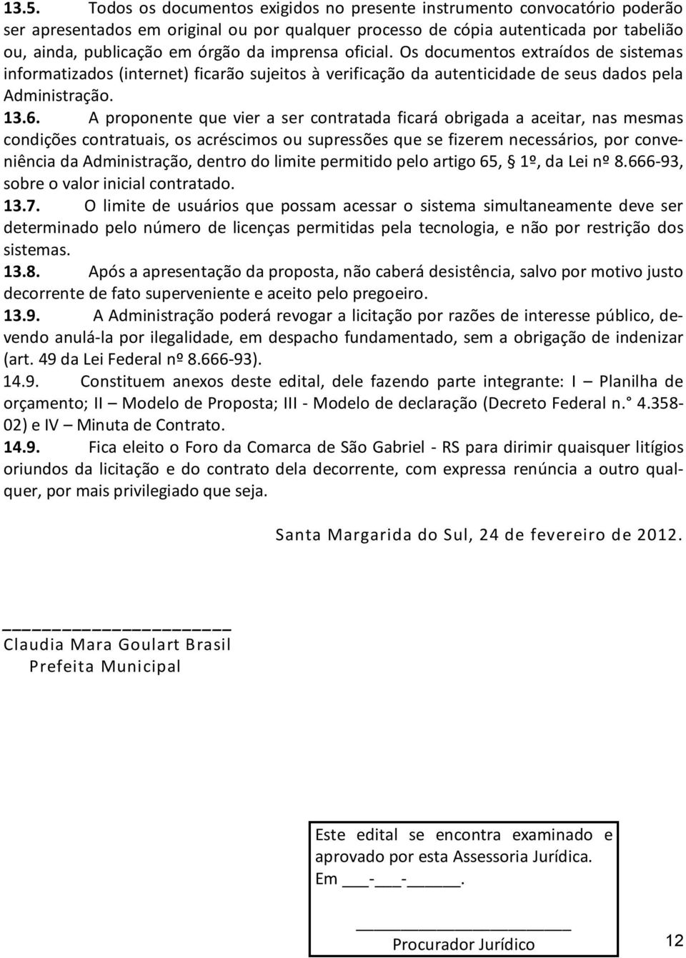 A proponente que vier a ser contratada ficará obrigada a aceitar, nas mesmas condições contratuais, os acréscimos ou supressões que se fizerem necessários, por conveniência da Administração, dentro