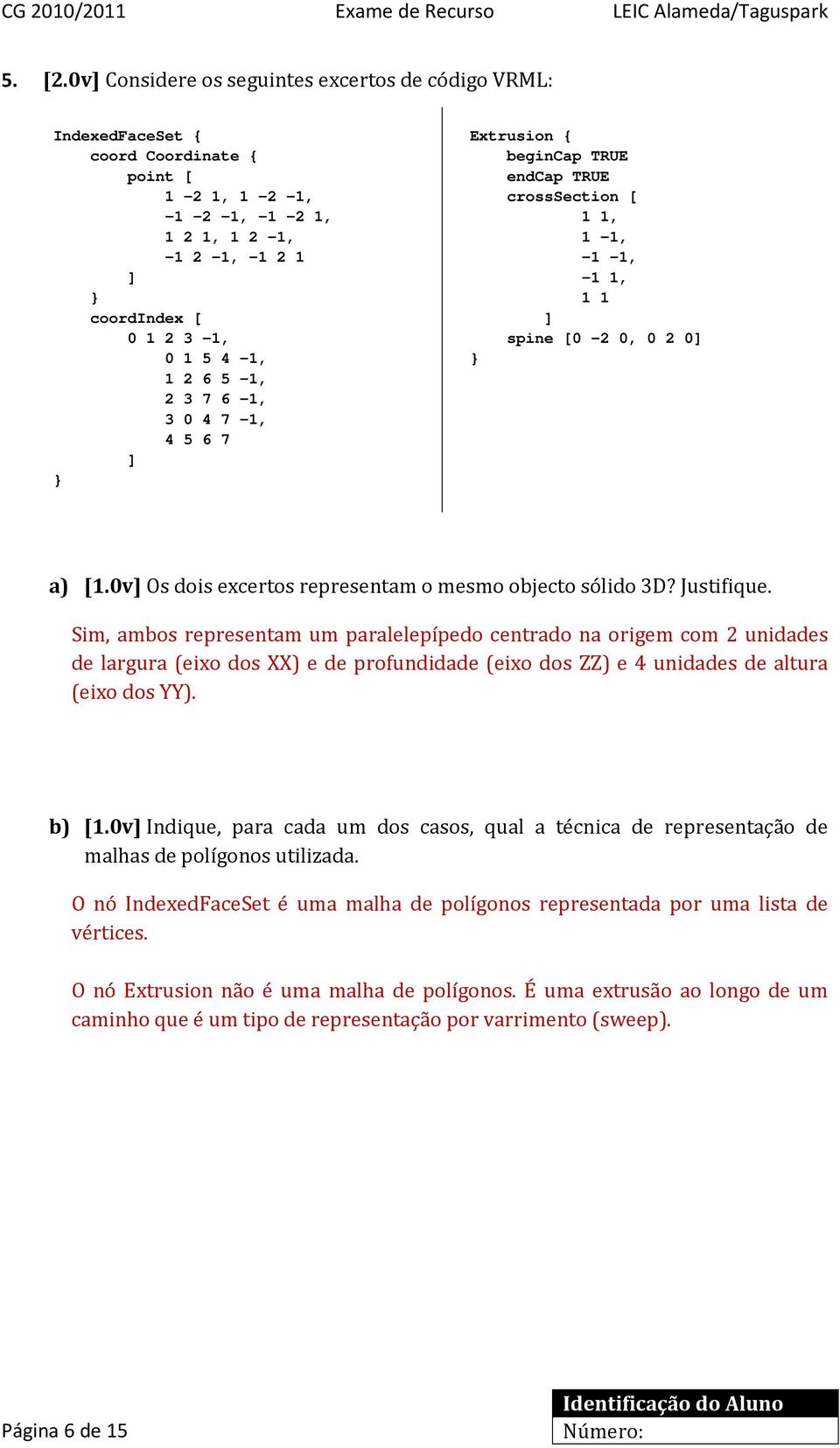 5-1, 2 3 7 6-1, 3 4 7-1, 4 5 6 7 ] } Extrusion { begincap TRUE endcap TRUE crosssection [ 1 1, 1-1, -1-1, -1 1, 1 1 ] spine [ -2, 2 ] } a) [1.v] Os dois excertos representam o mesmo objecto sólido 3D?