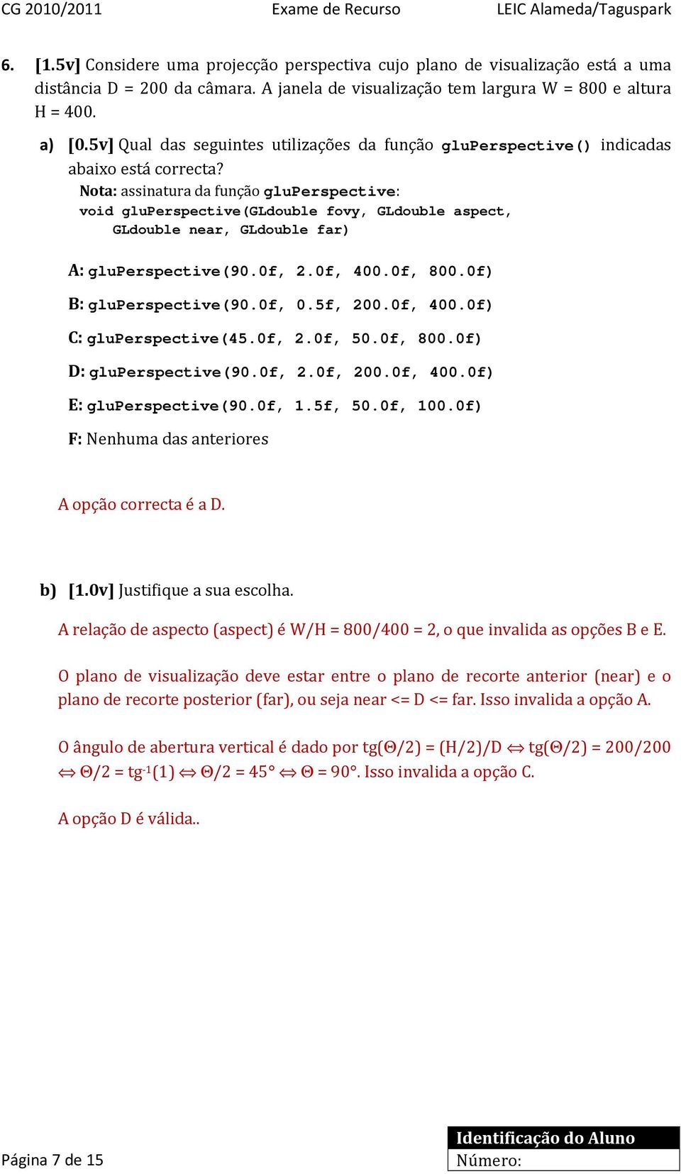 Nota: assinatura da função gluperspective: void gluperspective(gldouble fovy, GLdouble aspect, GLdouble near, GLdouble far) A: gluperspective(9.f, 2.f, 4.f, 8.f) B: gluperspective(9.f,.5f, 2.f, 4.f) C: gluperspective(45.