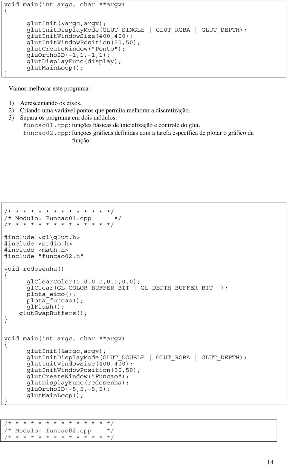 3) Separa os programa em dois módulos: funcao01.cpp: funções básicas de inicialização e controle do glut. funcao02.