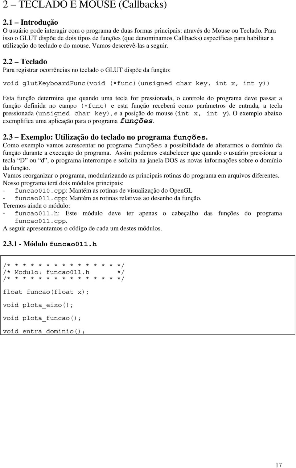 2 Teclado Para registrar ocorrências no teclado o GLUT dispõe da função: void glutkeyboardfunc(void (*func)(unsigned char key, int x, int y)) Esta função determina que quando uma tecla for