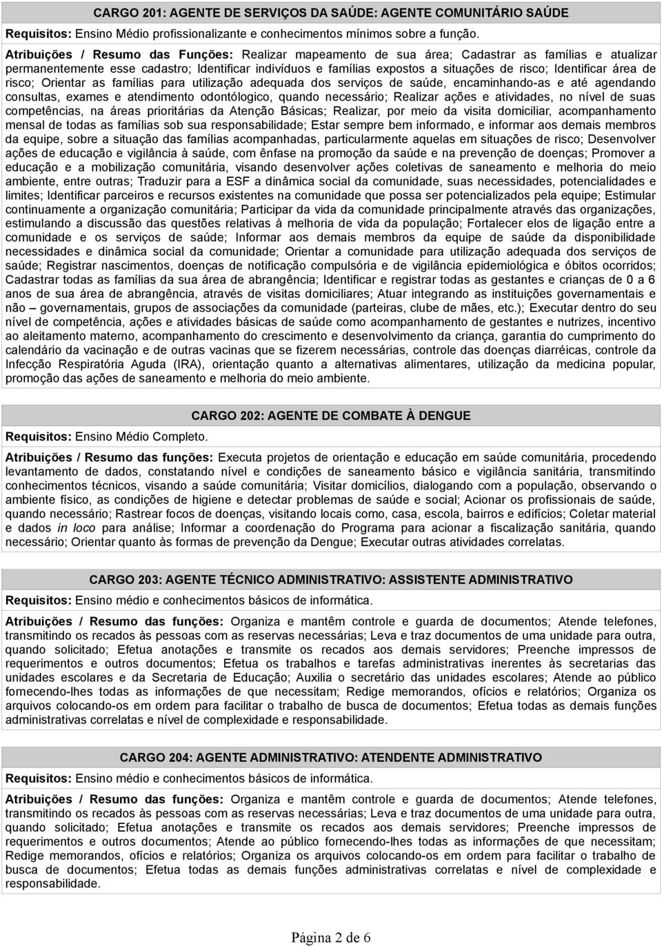 Identificar área de risco; Orientar as famílias para utilização adequada dos serviços de saúde, encaminhando-as e até agendando consultas, exames e atendimento odontólogico, quando necessário;