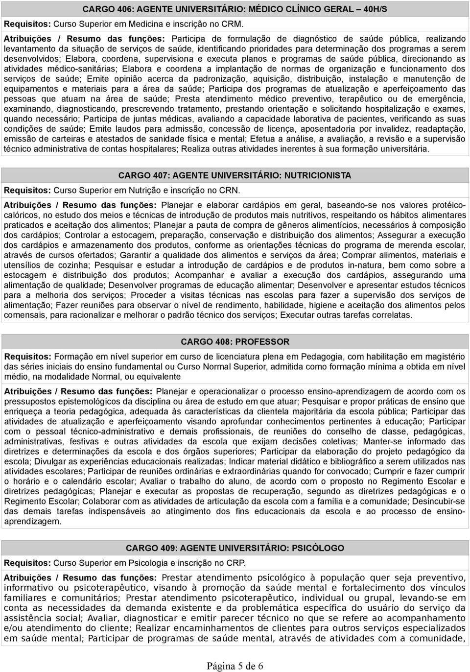 programas a serem desenvolvidos; Elabora, coordena, supervisiona e executa planos e programas de saúde pública, direcionando as atividades médico-sanitárias; Elabora e coordena a implantação de