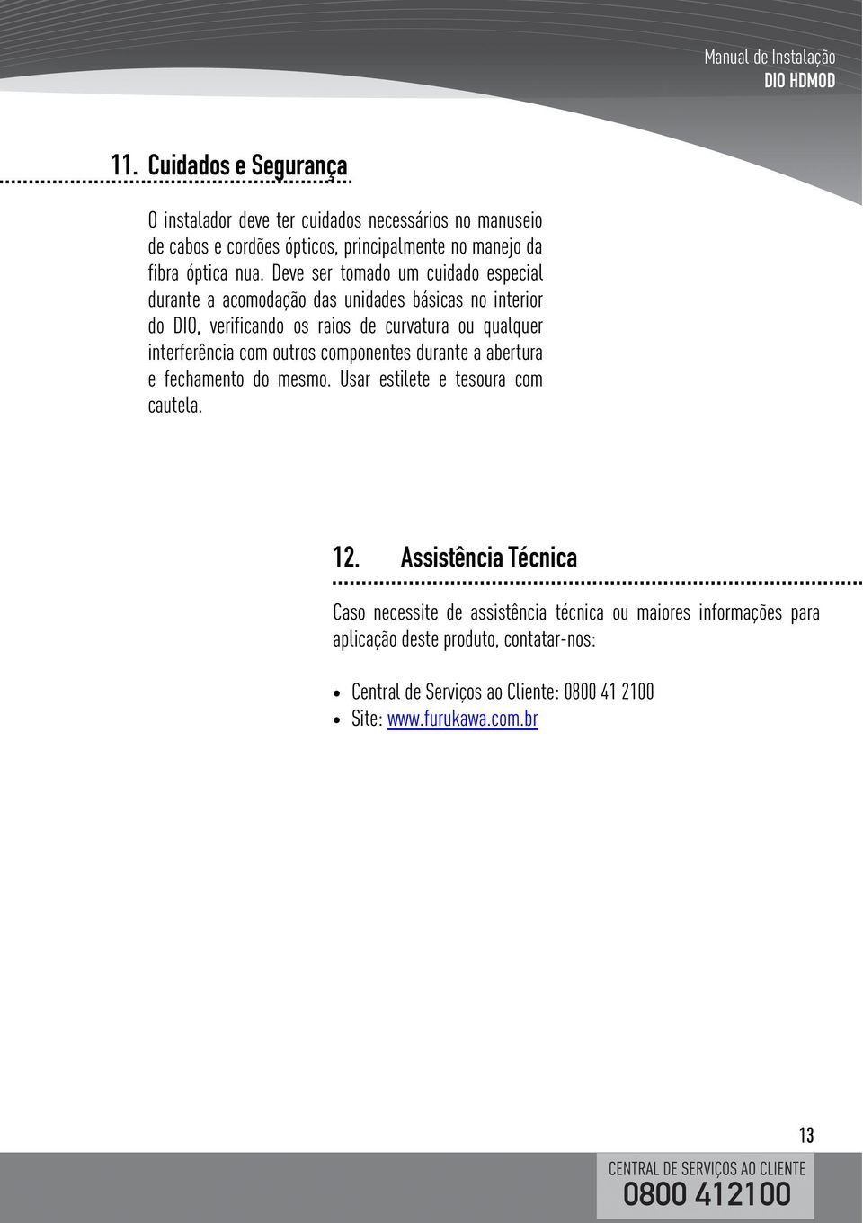 Deve ser tomado um cuidado especial durante a acomodação das unidades básicas no interior do DIO, verificando os raios de curvatura ou qualquer interferência com