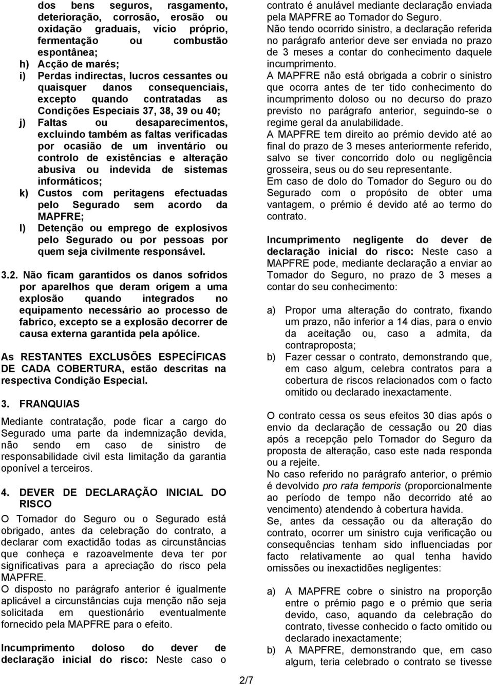 ou controlo de existências e alteração abusiva ou indevida de sistemas informáticos; k) Custos com peritagens efectuadas pelo Segurado sem acordo da MAPFRE; l) Detenção ou emprego de explosivos pelo