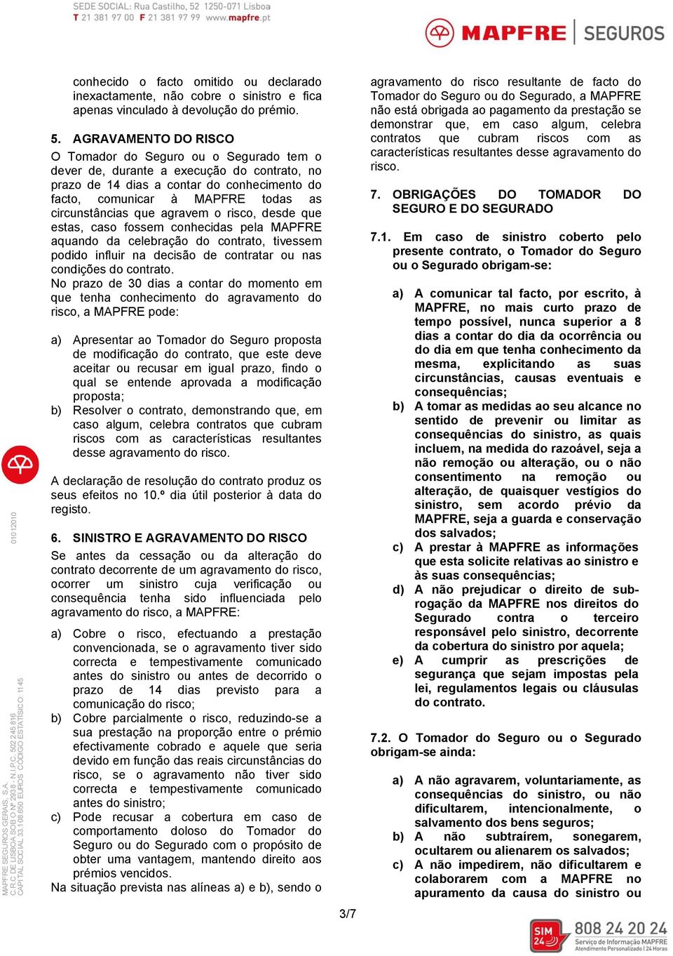 AGRAVAMENTO DO RISCO O Tomador do Seguro ou o Segurado tem o dever de, durante a execução do contrato, no prazo de 14 dias a contar do conhecimento do facto, comunicar à MAPFRE todas as