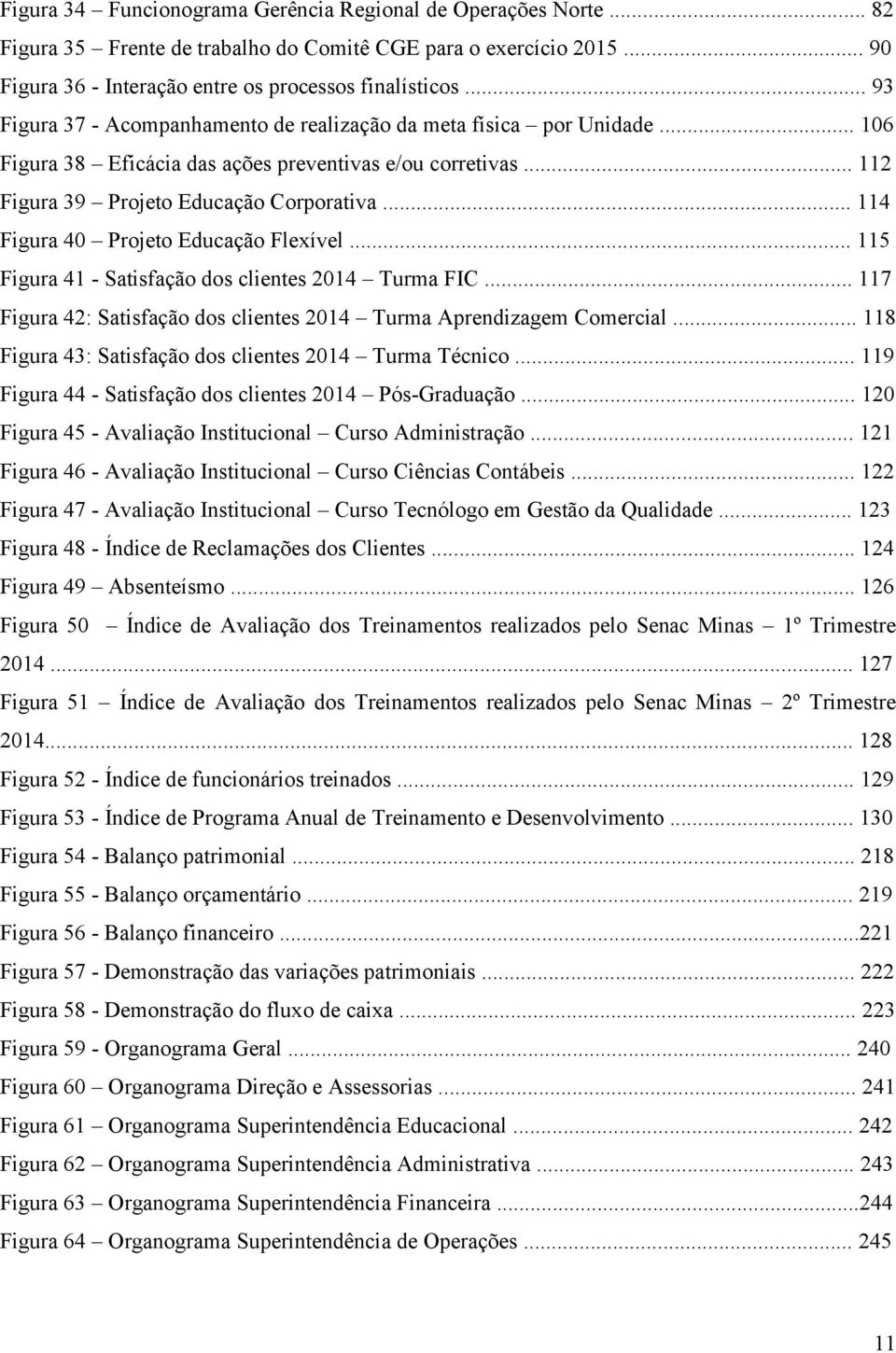 .. 114 Figura 40 Projeto Educação Flexível... 115 Figura 41 - Satisfação dos clientes 2014 Turma FIC... 117 Figura 42: Satisfação dos clientes 2014 Turma Aprendizagem Comercial.