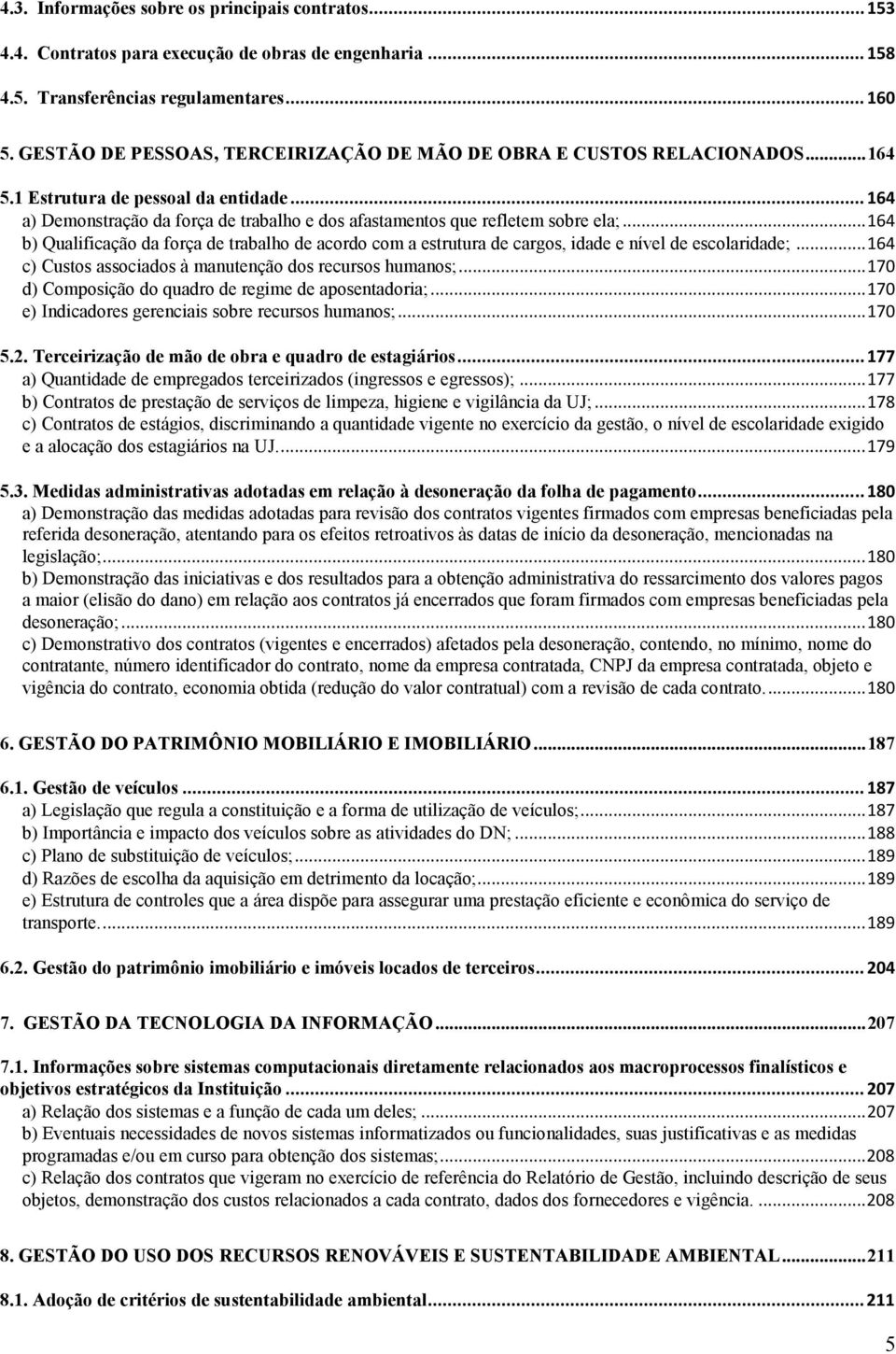 .. 164 b) Qualificação da força de trabalho de acordo com a estrutura de cargos, idade e nível de escolaridade;... 164 c) Custos associados à manutenção dos recursos humanos;.