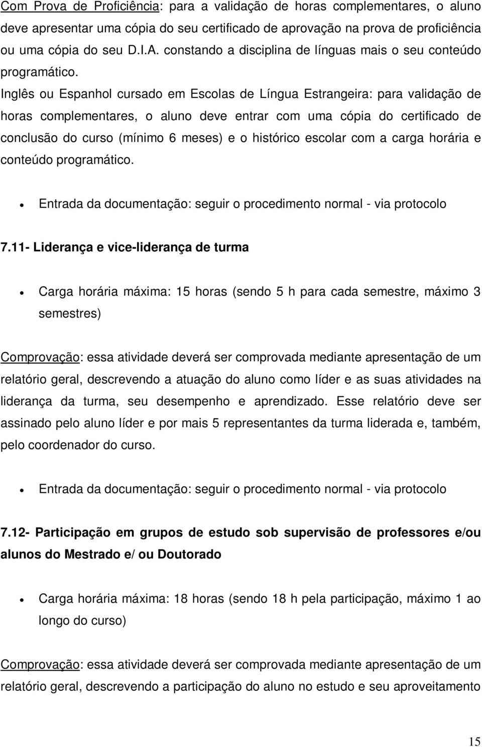 Inglês ou Espanhol cursado em Escolas de Língua Estrangeira: para validação de horas complementares, o aluno deve entrar com uma cópia do certificado de conclusão do curso (mínimo 6 meses) e o