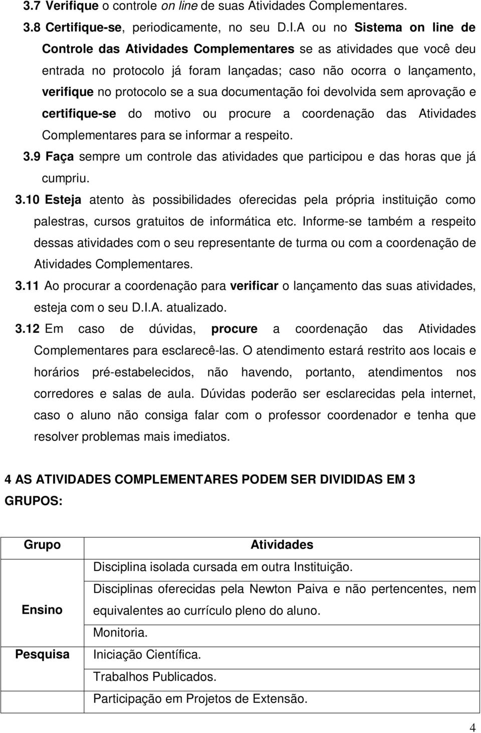 documentação foi devolvida sem aprovação e certifique-se do motivo ou procure a coordenação das Atividades Complementares para se informar a respeito. 3.