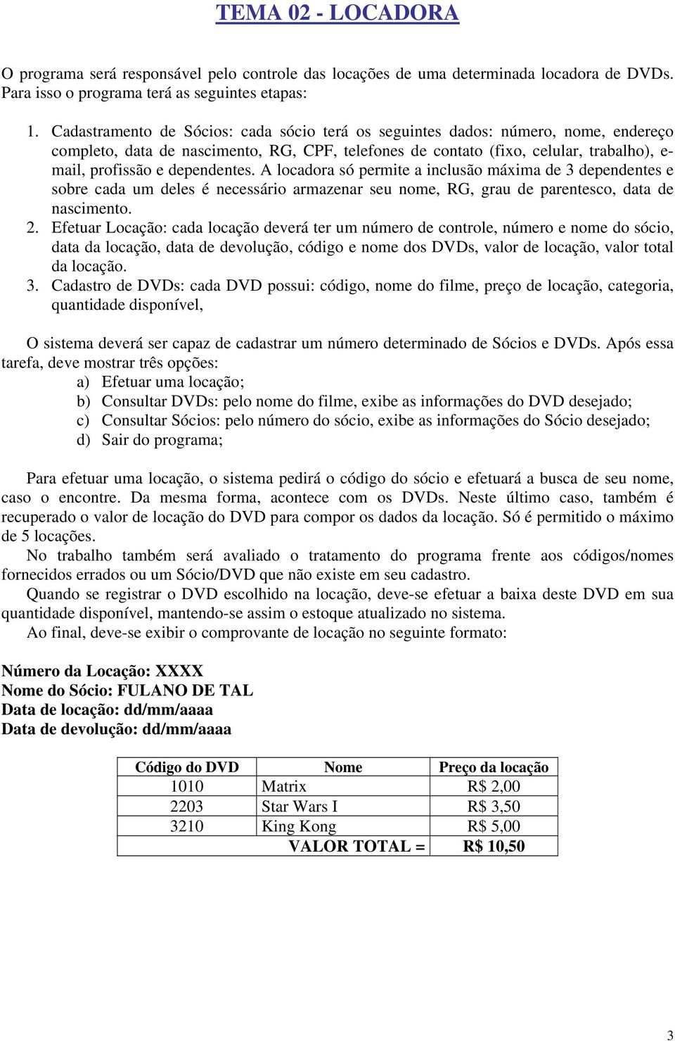 dependentes. A locadora só permite a inclusão máxima de 3 dependentes e sobre cada um deles é necessário armazenar seu nome, RG, grau de parentesco, data de nascimento. 2.