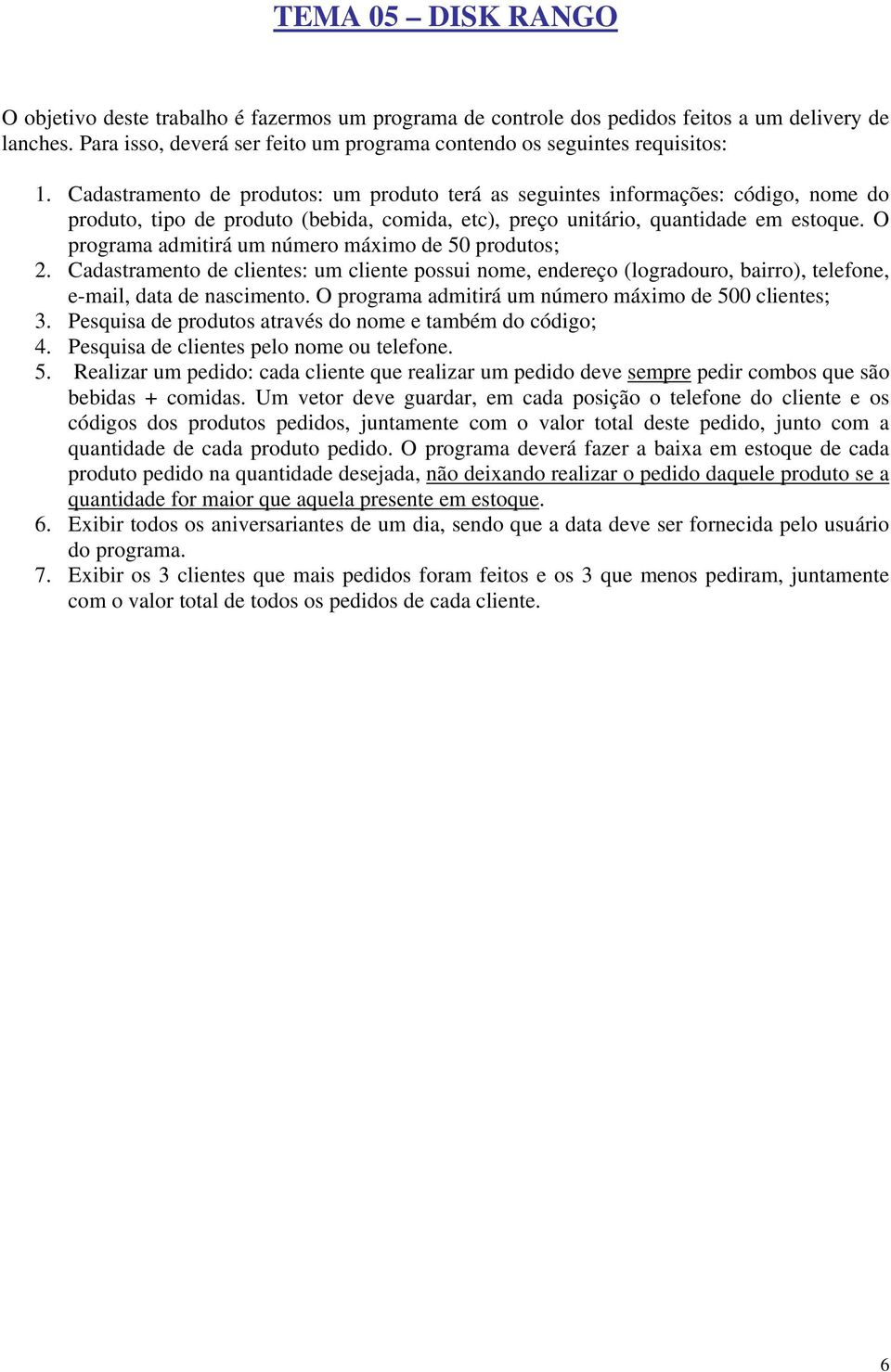 Cadastramento de produtos: um produto terá as seguintes informações: código, nome do produto, tipo de produto (bebida, comida, etc), preço unitário, quantidade em estoque.