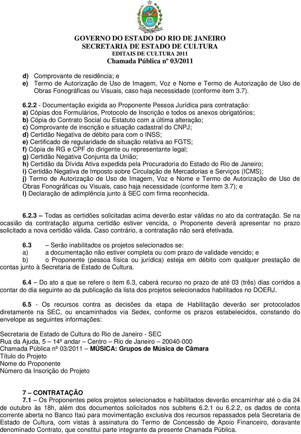 a última alteração; c) Comprovante de inscrição e situação cadastral do CNPJ; d) Certidão Negativa de débito para com o INSS; e) Certificado de regularidade de situação relativa ao FGTS; f) Cópia de