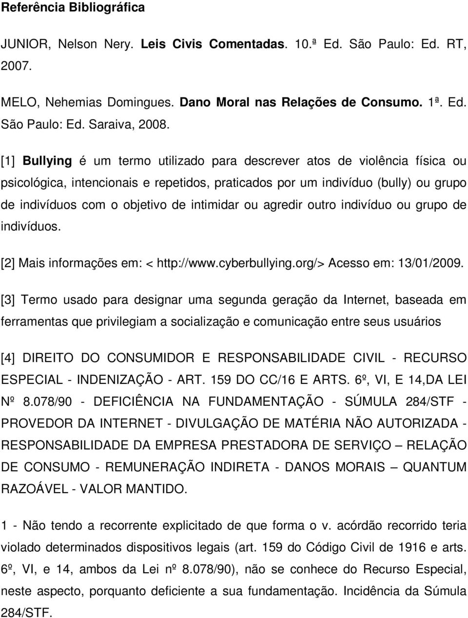 intimidar ou agredir outro indivíduo ou grupo de indivíduos. [2] Mais informações em: < http://www.cyberbullying.org/> Acesso em: 13/01/2009.