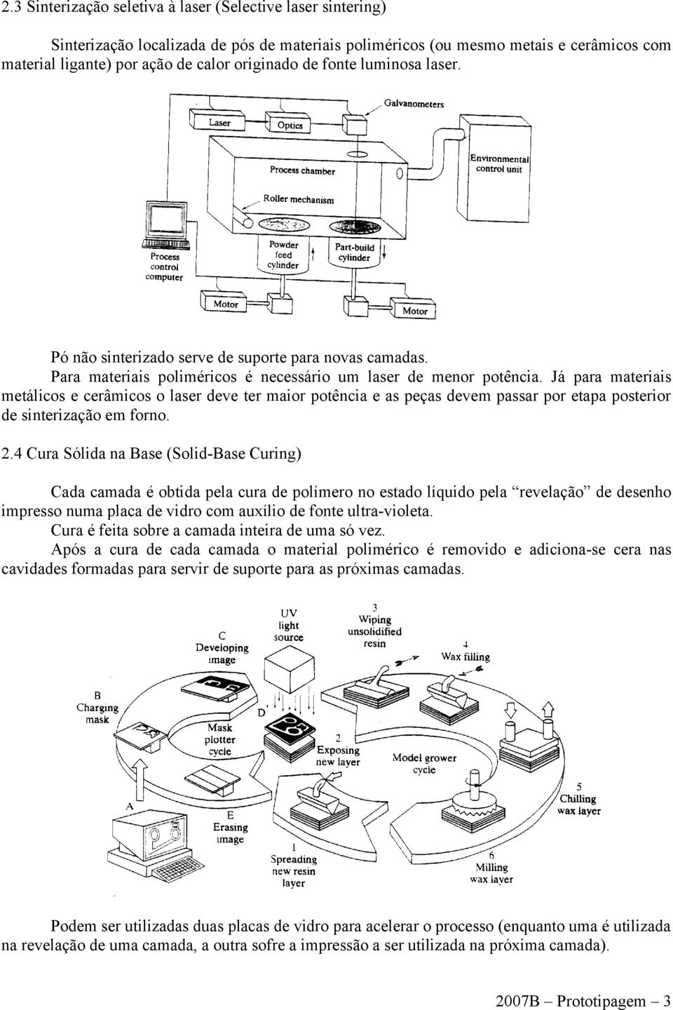 Já para materiais metálicos e cerâmicos o laser deve ter maior potência e as peças devem passar por etapa posterior de sinterização em forno. 2.