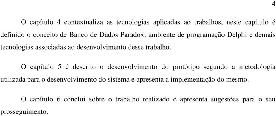 O capítulo 5 é descrito o desenvolvimento do protótipo segundo a metodologia utilizada para o desenvolvimento do sistema