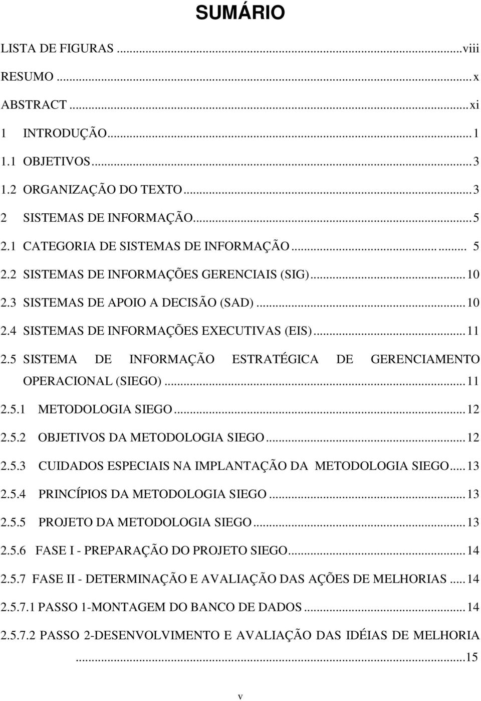 5 SISTEMA DE INFORMAÇÃO ESTRATÉGICA DE GERENCIAMENTO OPERACIONAL (SIEGO)...11 2.5.1 METODOLOGIA SIEGO...12 2.5.2 OBJETIVOS DA METODOLOGIA SIEGO...12 2.5.3 CUIDADOS ESPECIAIS NA IMPLANTAÇÃO DA METODOLOGIA SIEGO.